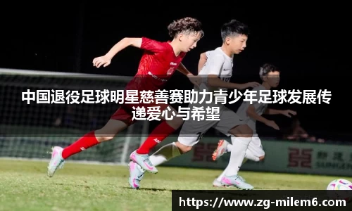 中国退役足球明星慈善赛助力青少年足球发展传递爱心与希望