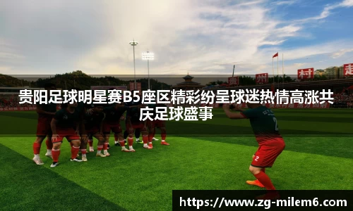 贵阳足球明星赛B5座区精彩纷呈球迷热情高涨共庆足球盛事